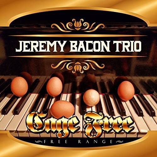 Jeremy Bacon Trio: CAGE FREE - FREE RANGE - COMPACT DISCS